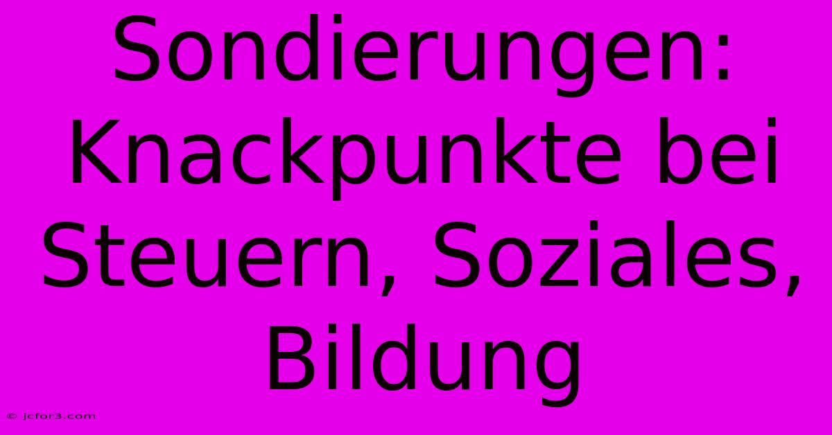 Sondierungen: Knackpunkte Bei Steuern, Soziales, Bildung