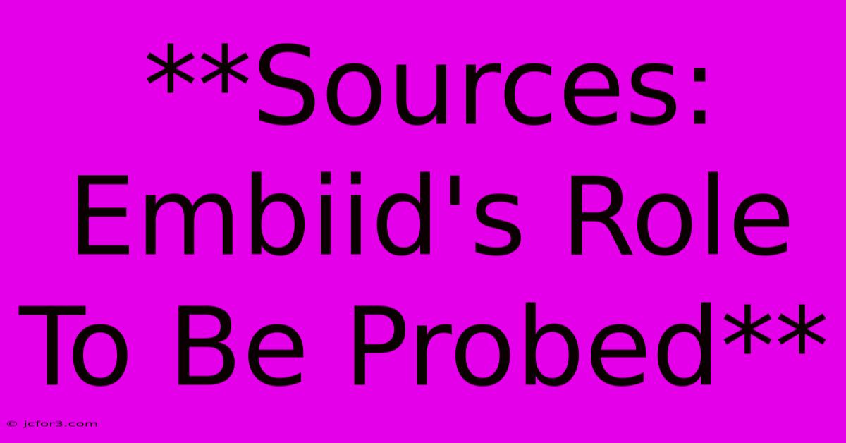 **Sources: Embiid's Role To Be Probed**