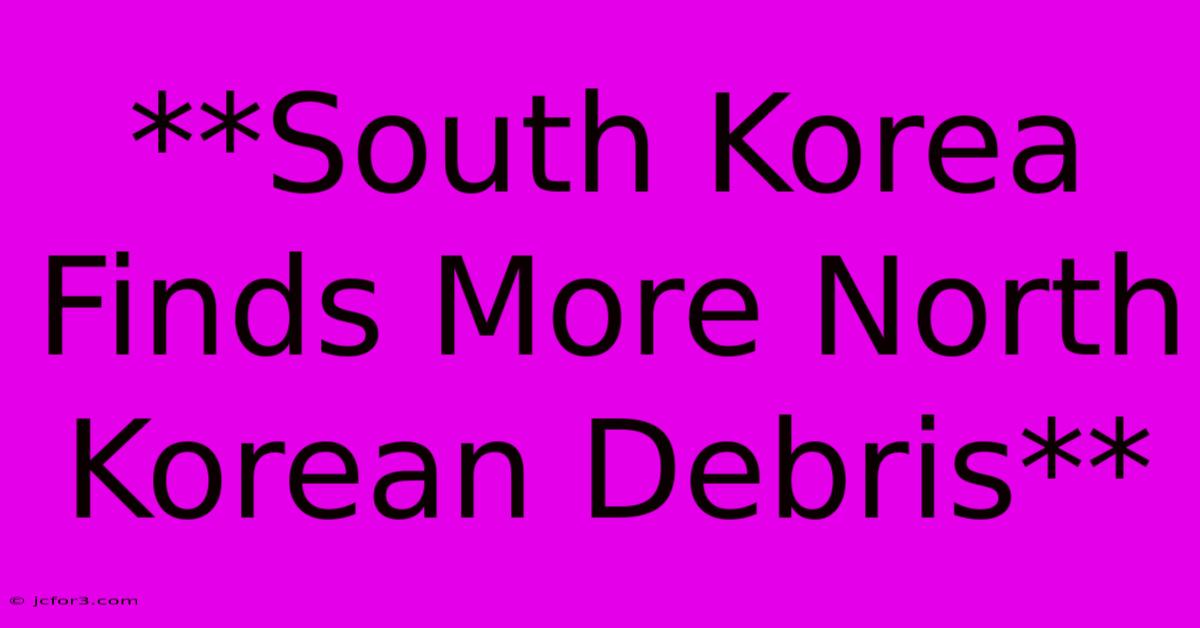 **South Korea Finds More North Korean Debris** 