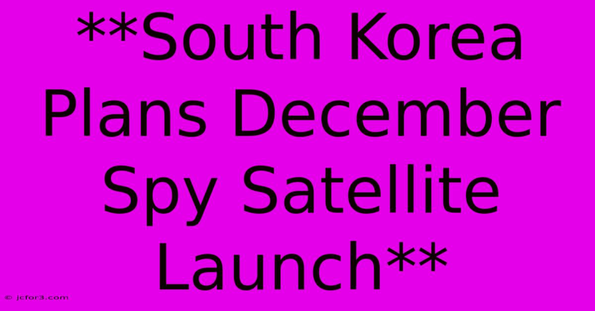 **South Korea Plans December Spy Satellite Launch**