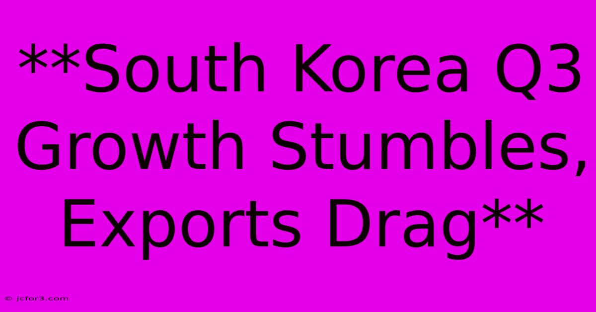 **South Korea Q3 Growth Stumbles, Exports Drag**