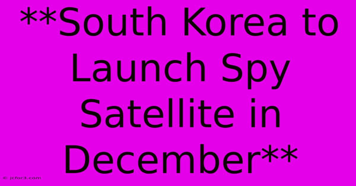 **South Korea To Launch Spy Satellite In December**