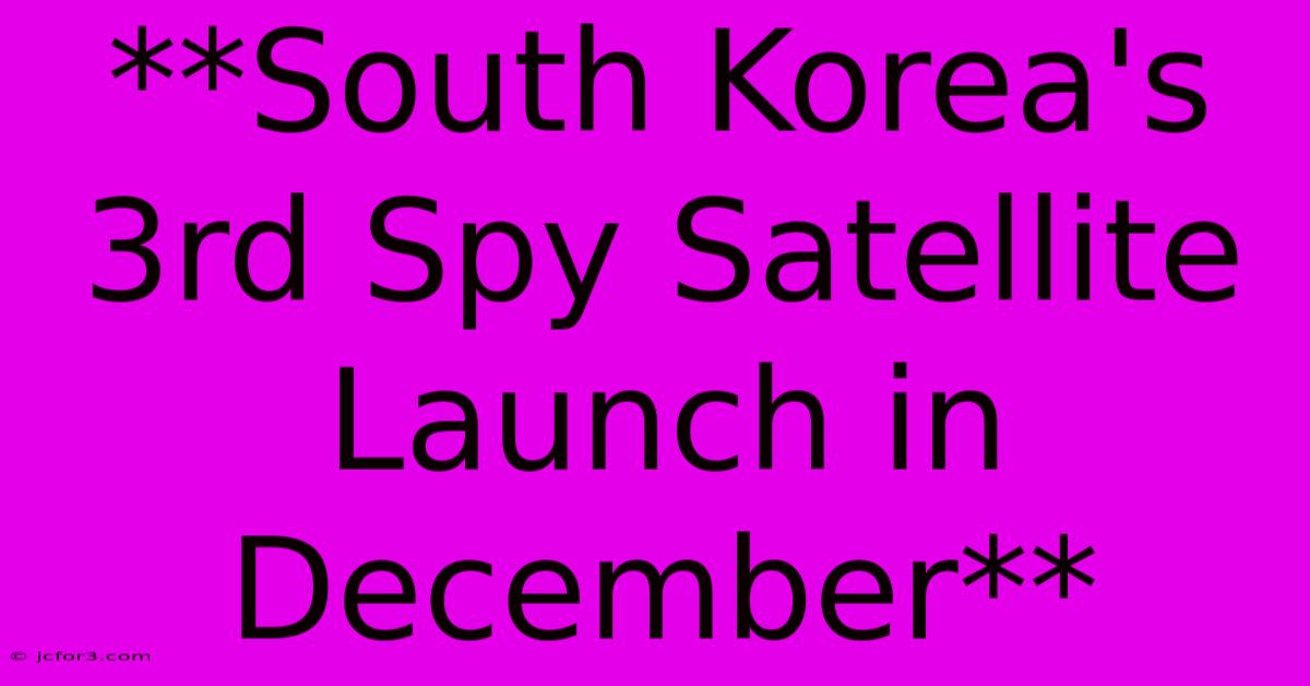 **South Korea's 3rd Spy Satellite Launch In December**