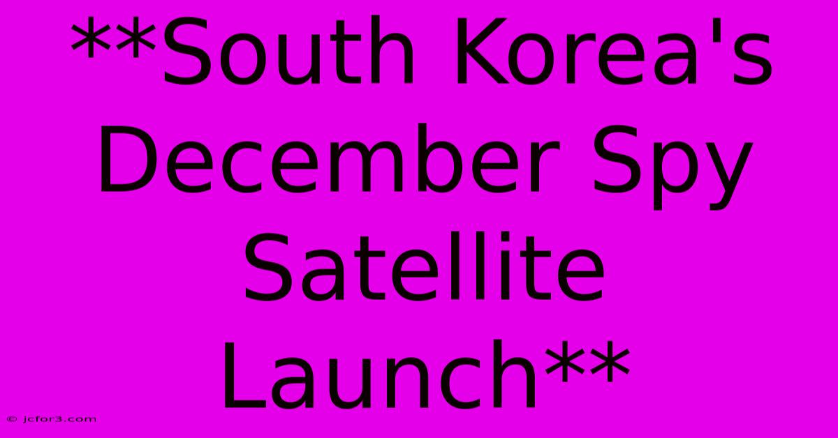 **South Korea's December Spy Satellite Launch**