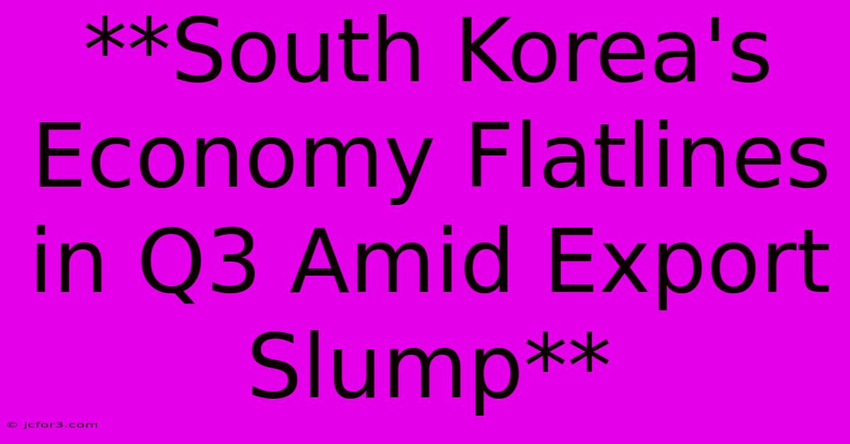 **South Korea's Economy Flatlines In Q3 Amid Export Slump** 