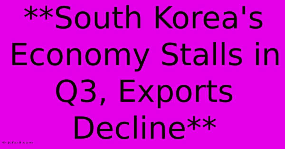 **South Korea's Economy Stalls In Q3, Exports Decline** 