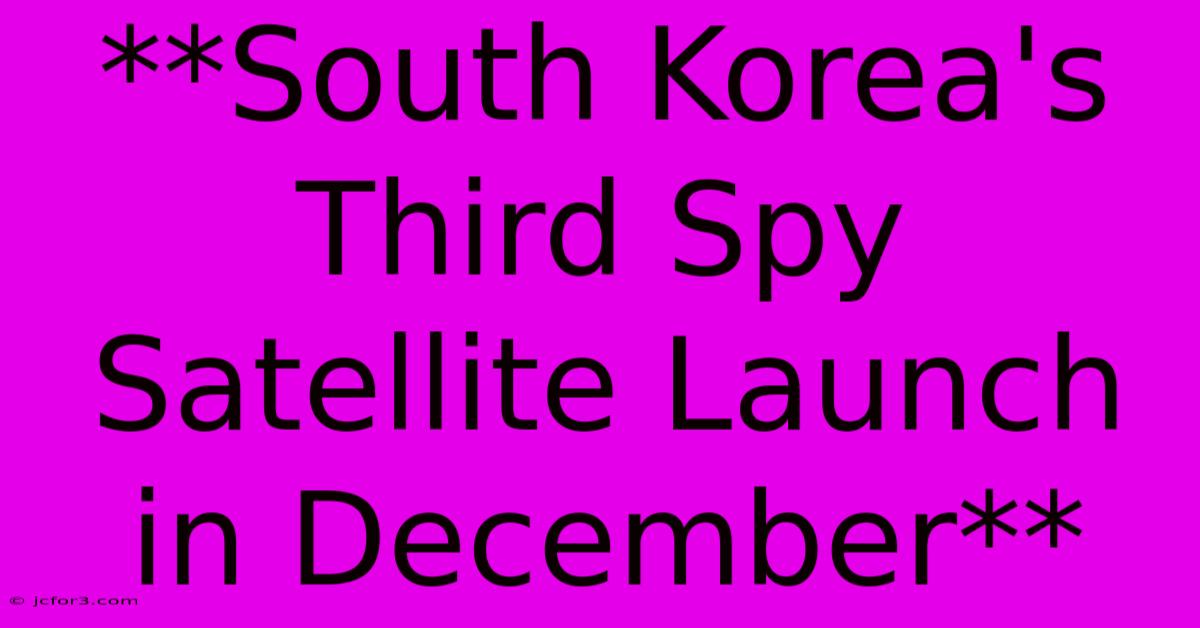 **South Korea's Third Spy Satellite Launch In December**