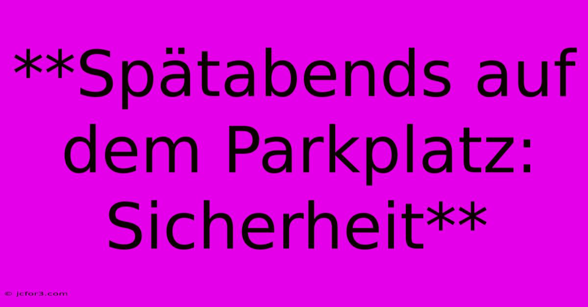 **Spätabends Auf Dem Parkplatz: Sicherheit**