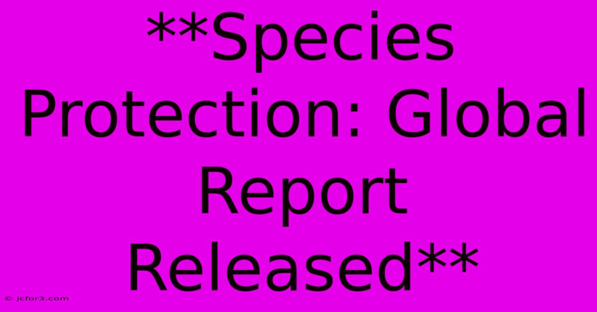 **Species Protection: Global Report Released**