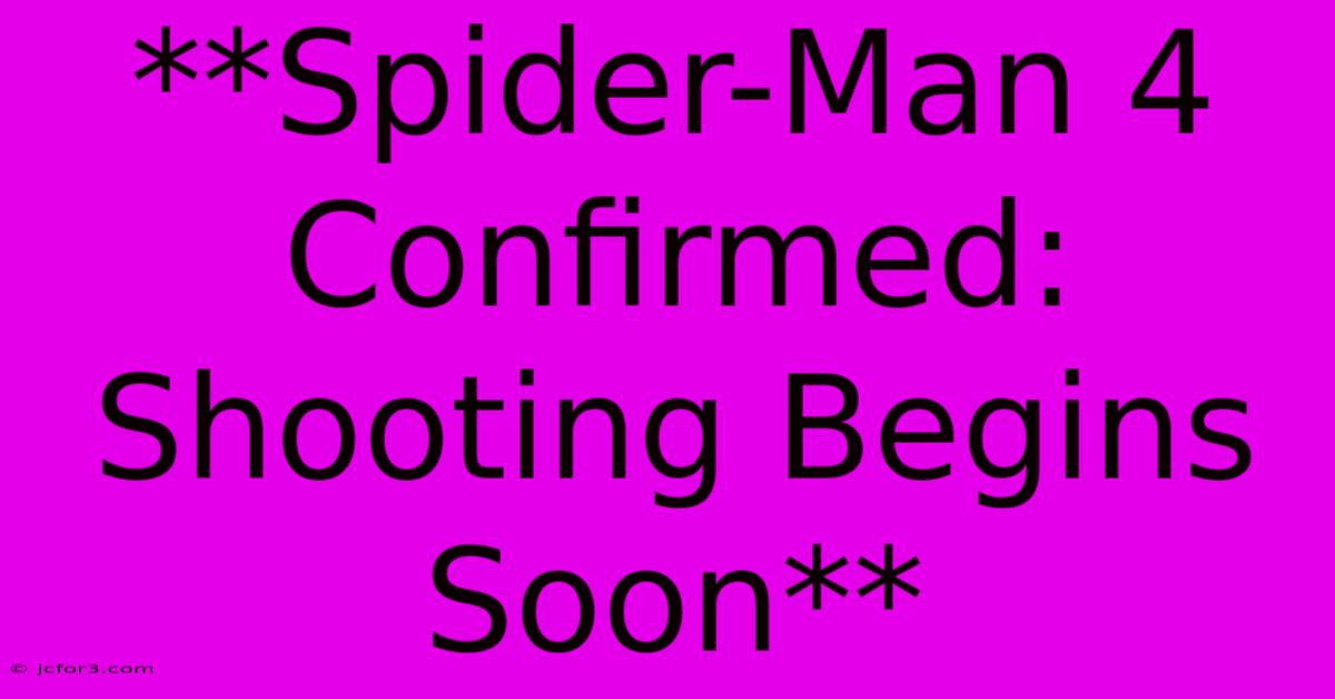 **Spider-Man 4 Confirmed: Shooting Begins Soon**