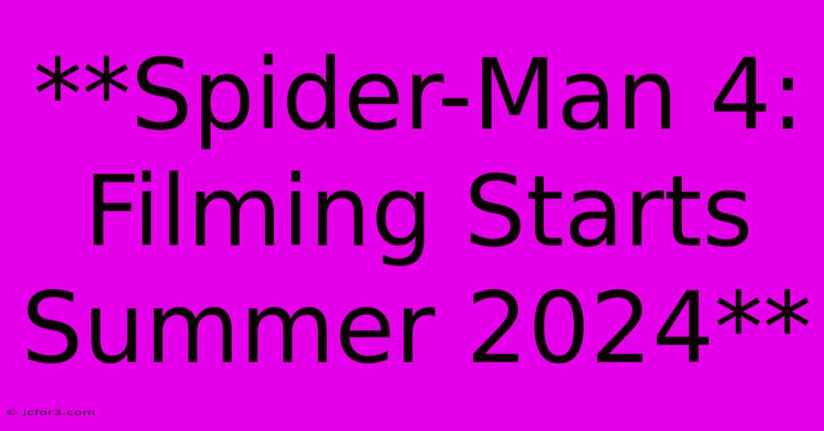 **Spider-Man 4: Filming Starts Summer 2024**