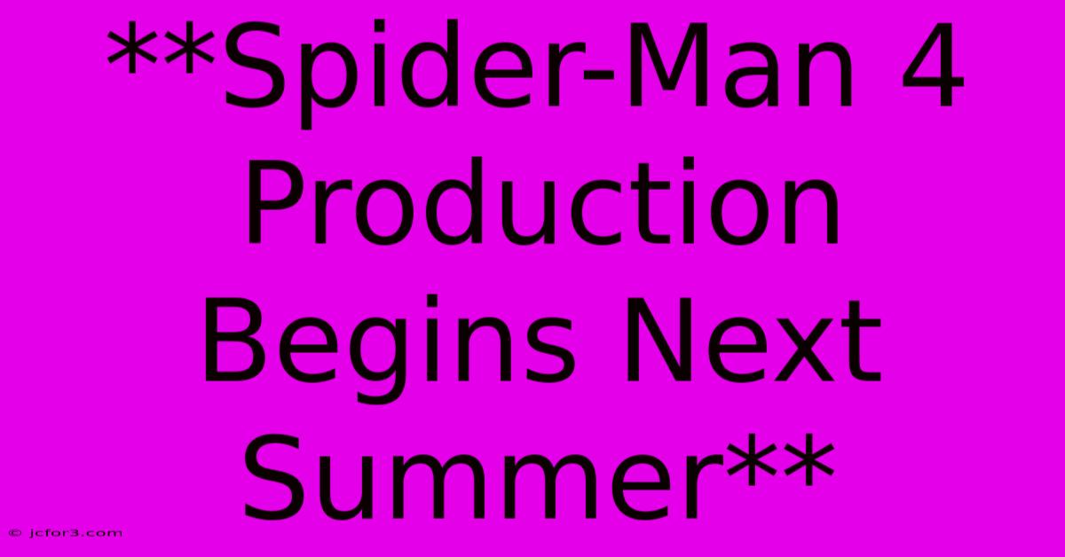 **Spider-Man 4 Production Begins Next Summer**