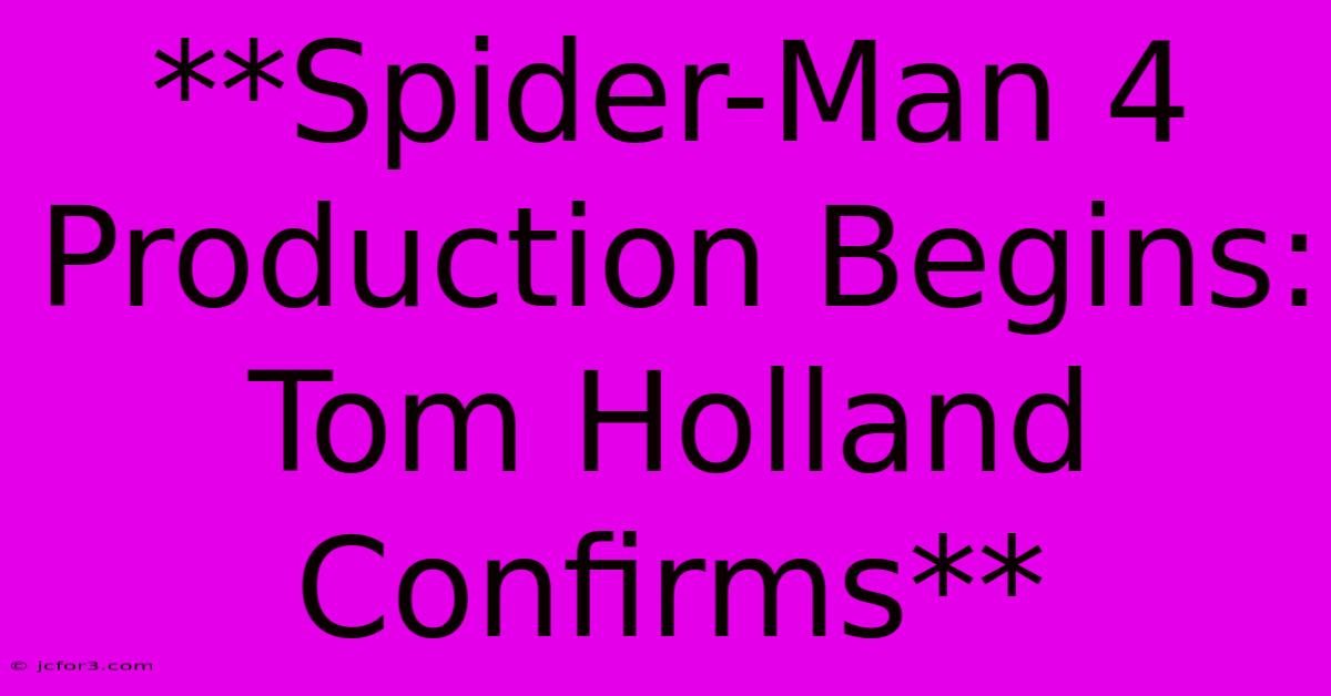 **Spider-Man 4 Production Begins: Tom Holland Confirms**