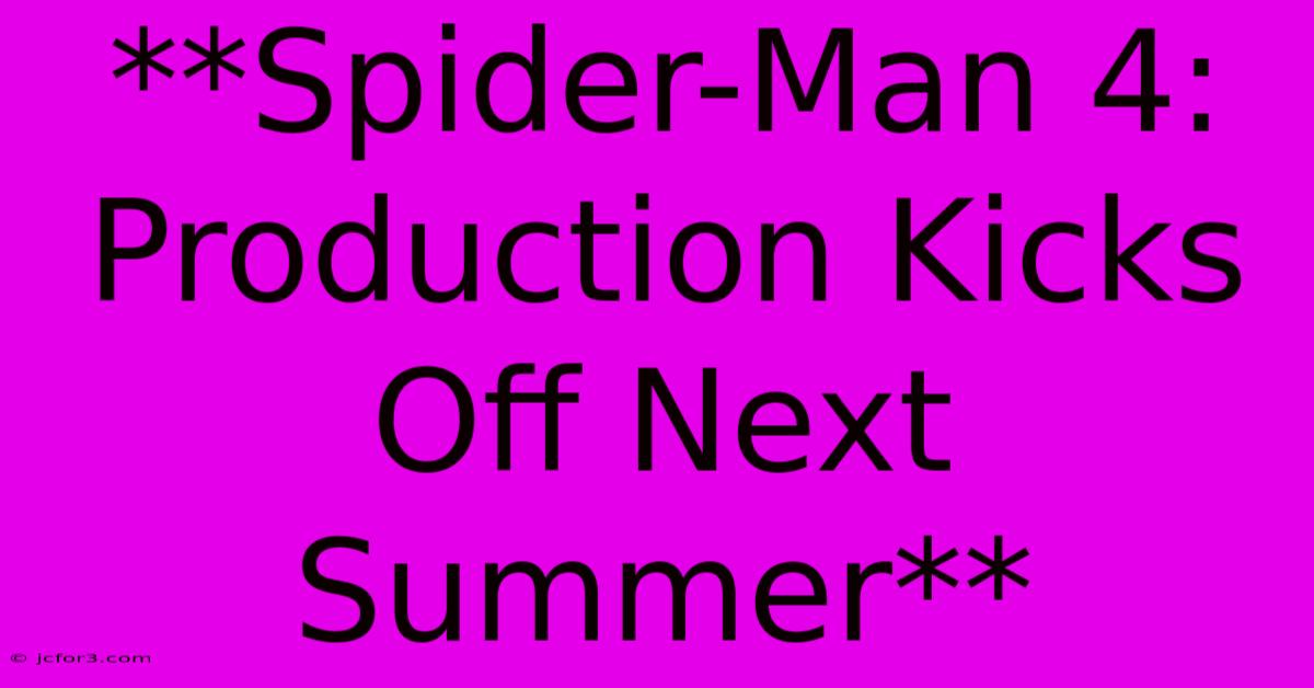 **Spider-Man 4: Production Kicks Off Next Summer** 