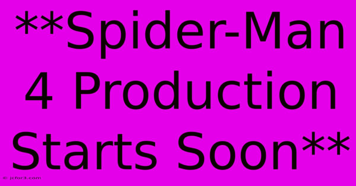 **Spider-Man 4 Production Starts Soon**