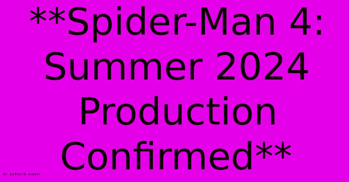 **Spider-Man 4: Summer 2024 Production Confirmed** 