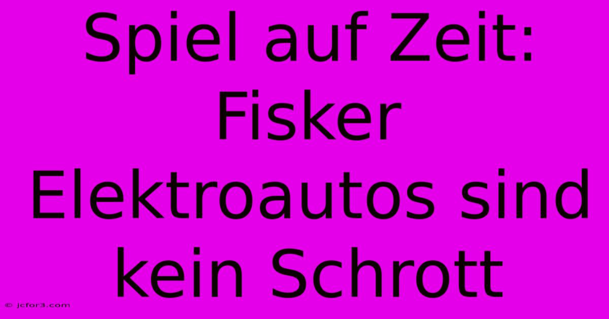 Spiel Auf Zeit: Fisker Elektroautos Sind Kein Schrott