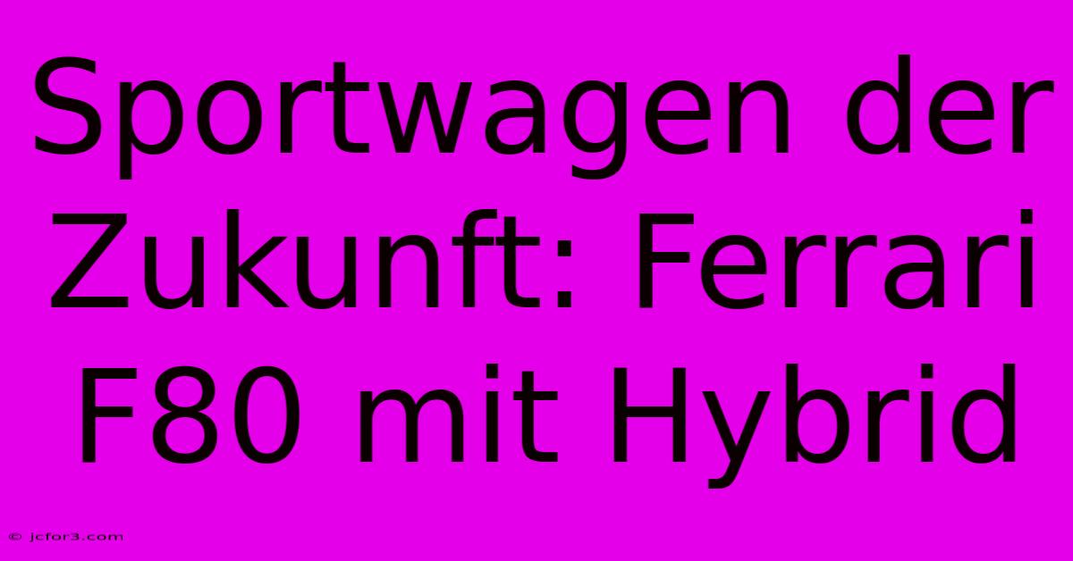 Sportwagen Der Zukunft: Ferrari F80 Mit Hybrid 