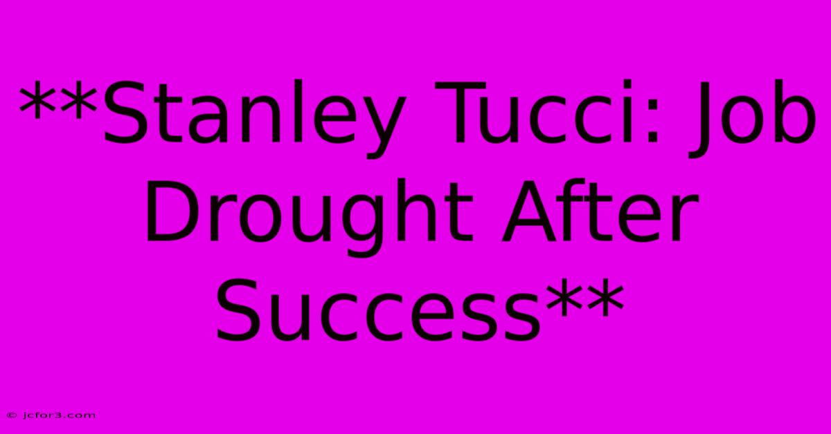 **Stanley Tucci: Job Drought After Success**