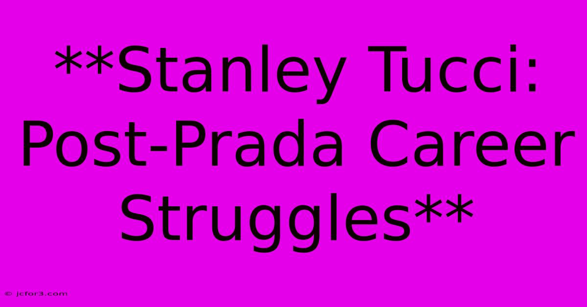 **Stanley Tucci: Post-Prada Career Struggles**