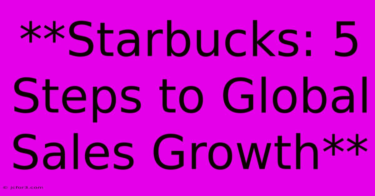 **Starbucks: 5 Steps To Global Sales Growth**