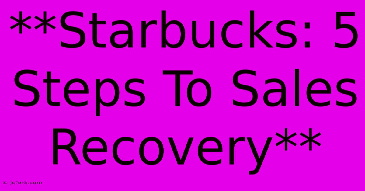 **Starbucks: 5 Steps To Sales Recovery**