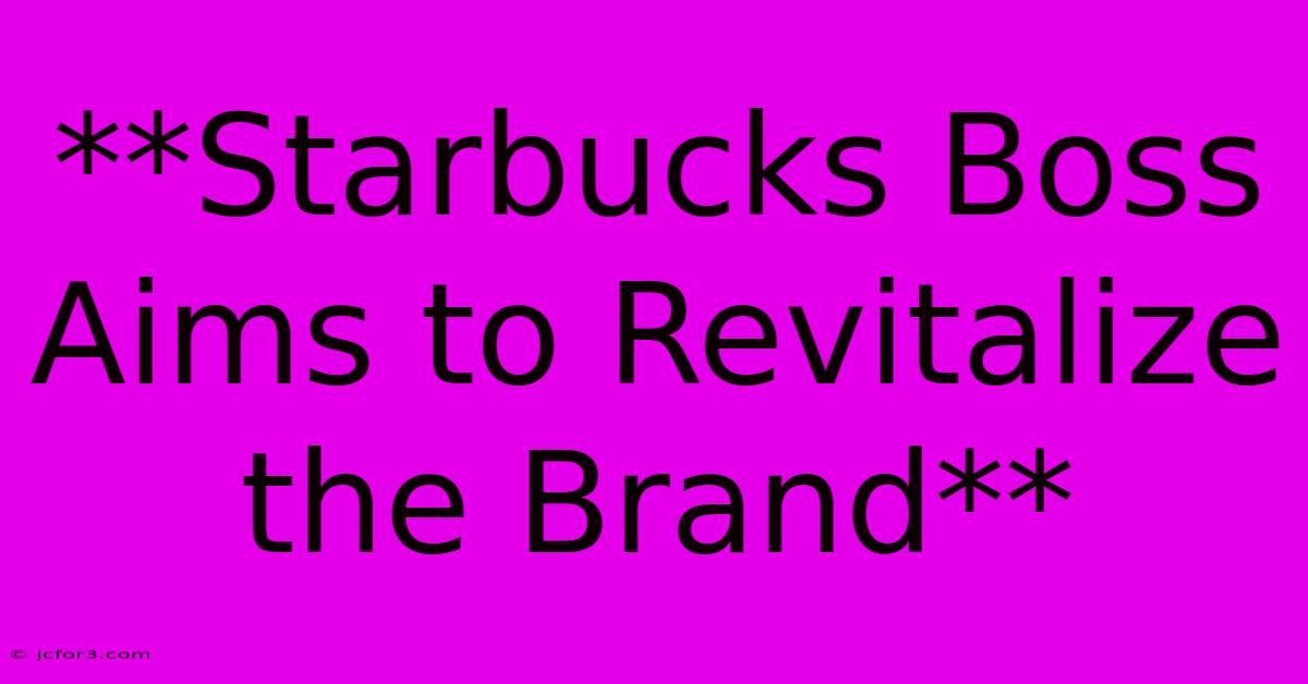 **Starbucks Boss Aims To Revitalize The Brand** 