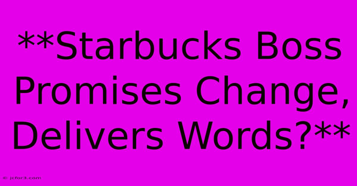 **Starbucks Boss Promises Change, Delivers Words?**