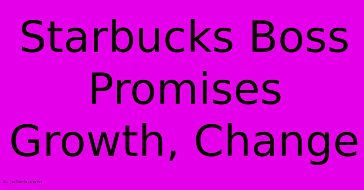 Starbucks Boss Promises Growth, Change