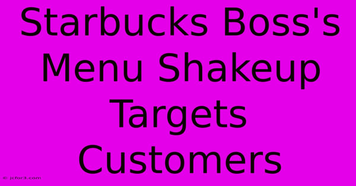 Starbucks Boss's Menu Shakeup Targets Customers 