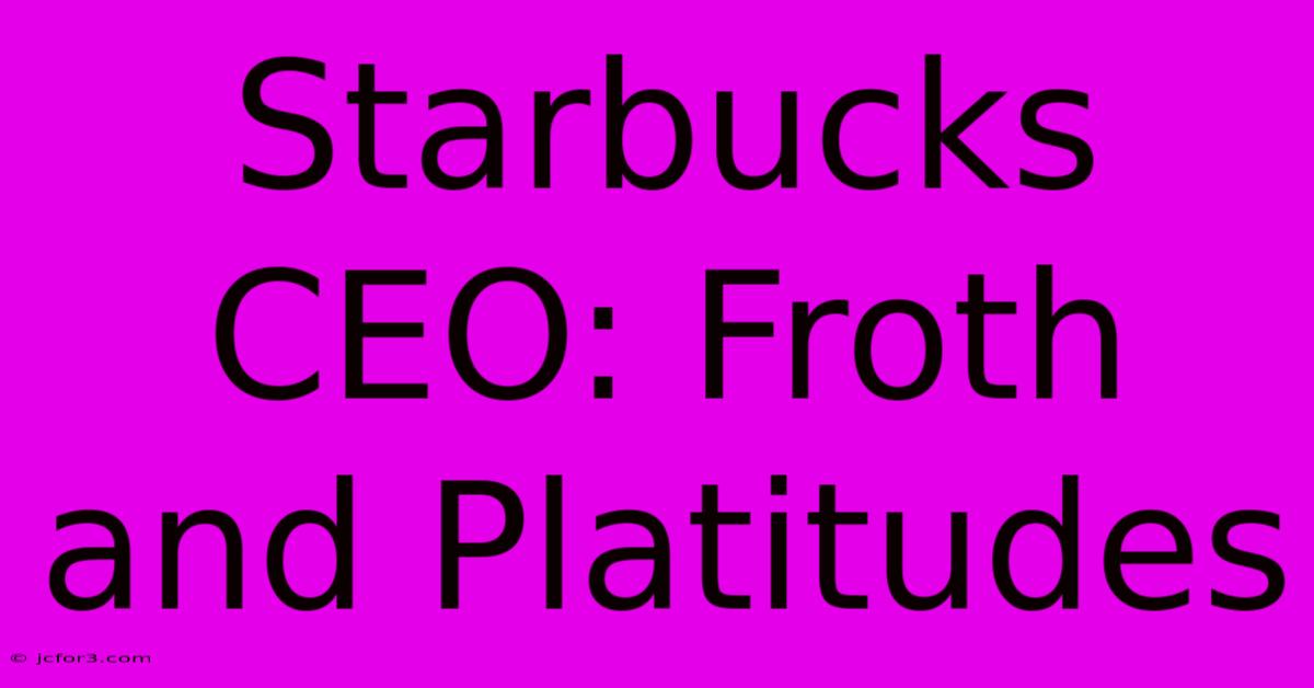 Starbucks CEO: Froth And Platitudes