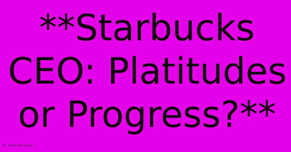 **Starbucks CEO: Platitudes Or Progress?**