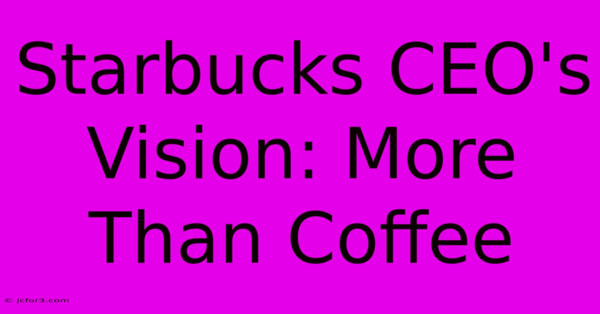 Starbucks CEO's Vision: More Than Coffee