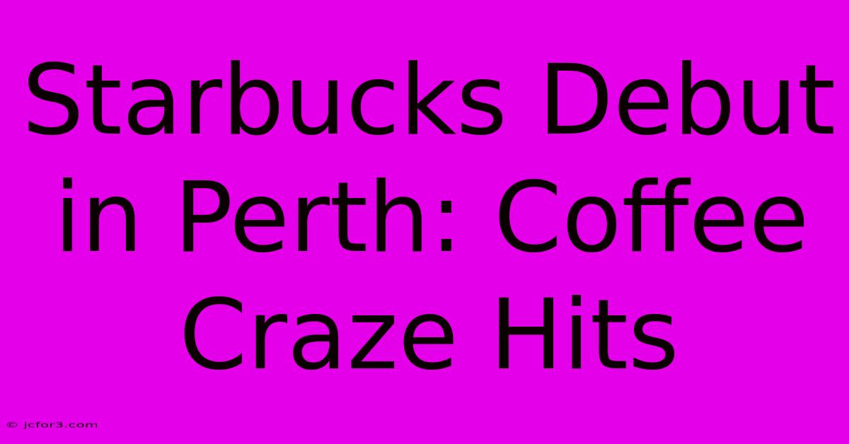 Starbucks Debut In Perth: Coffee Craze Hits