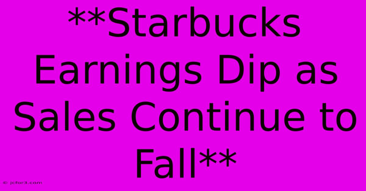 **Starbucks Earnings Dip As Sales Continue To Fall** 