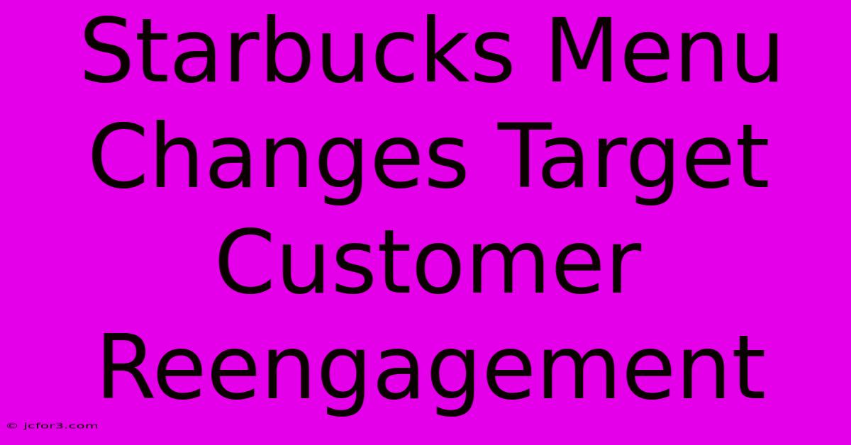 Starbucks Menu Changes Target Customer Reengagement