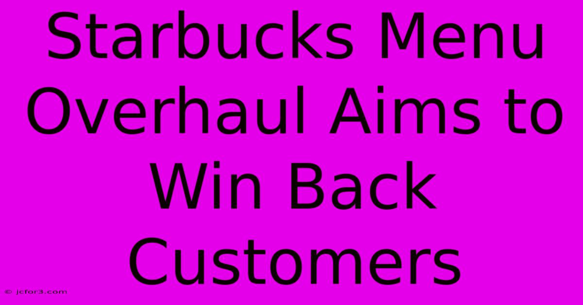 Starbucks Menu Overhaul Aims To Win Back Customers