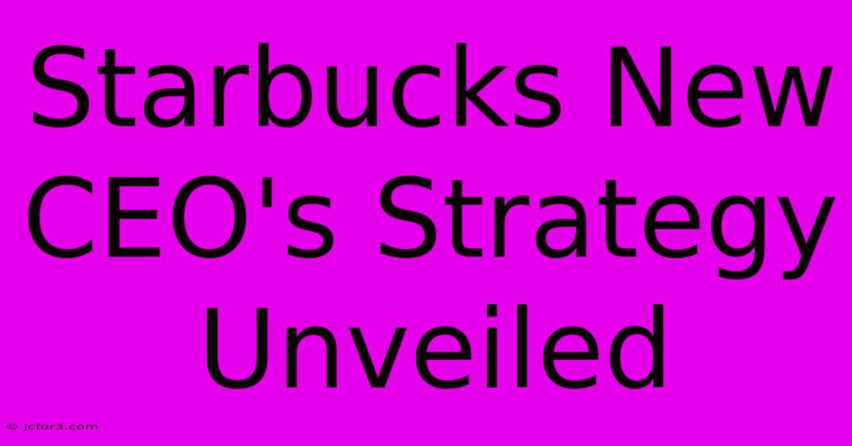 Starbucks New CEO's Strategy Unveiled 