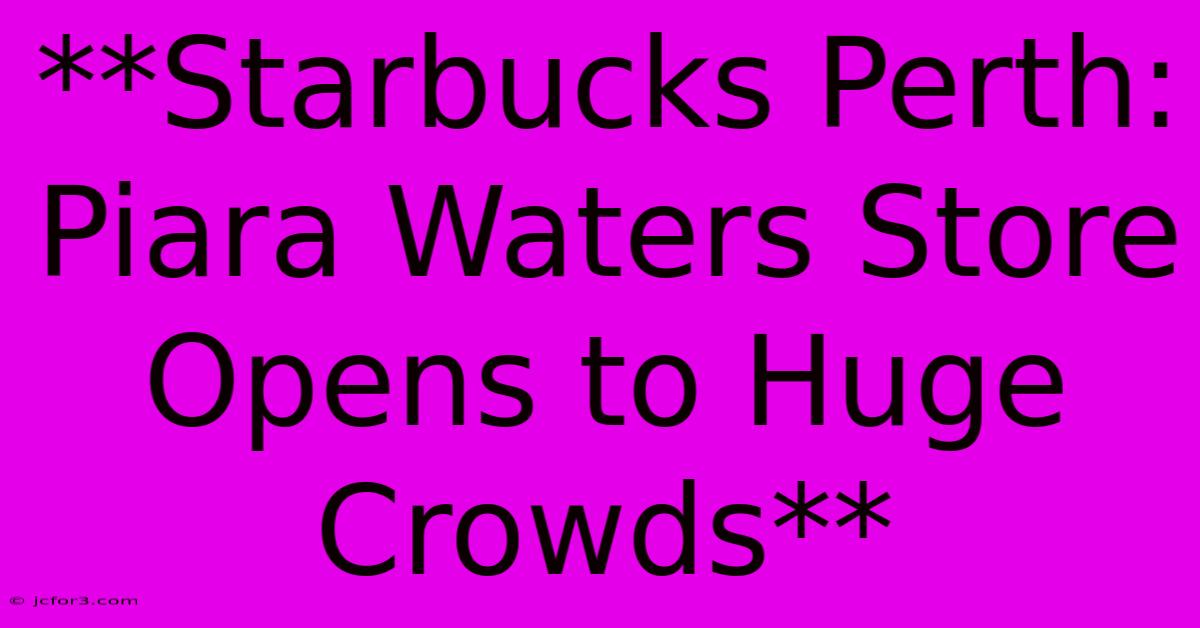 **Starbucks Perth: Piara Waters Store Opens To Huge Crowds** 