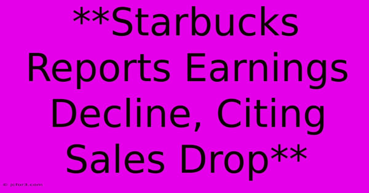 **Starbucks Reports Earnings Decline, Citing Sales Drop**