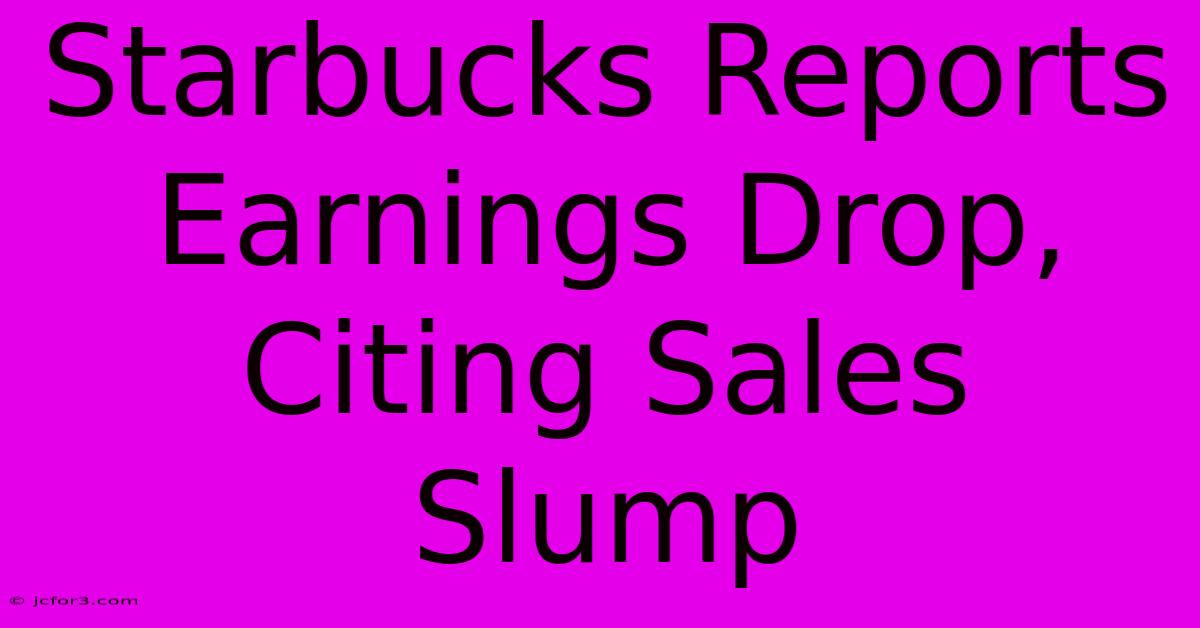 Starbucks Reports Earnings Drop, Citing Sales Slump