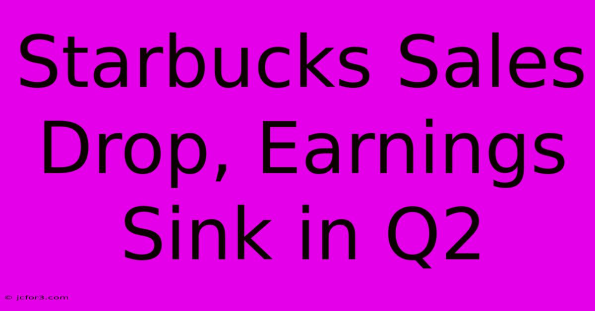 Starbucks Sales Drop, Earnings Sink In Q2 