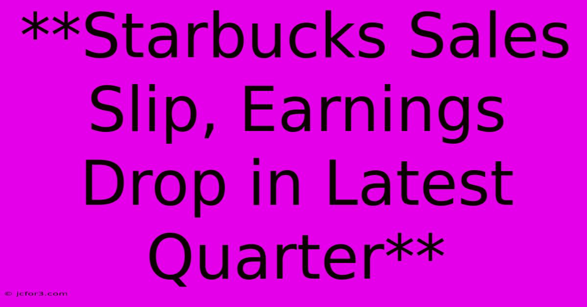 **Starbucks Sales Slip, Earnings Drop In Latest Quarter**