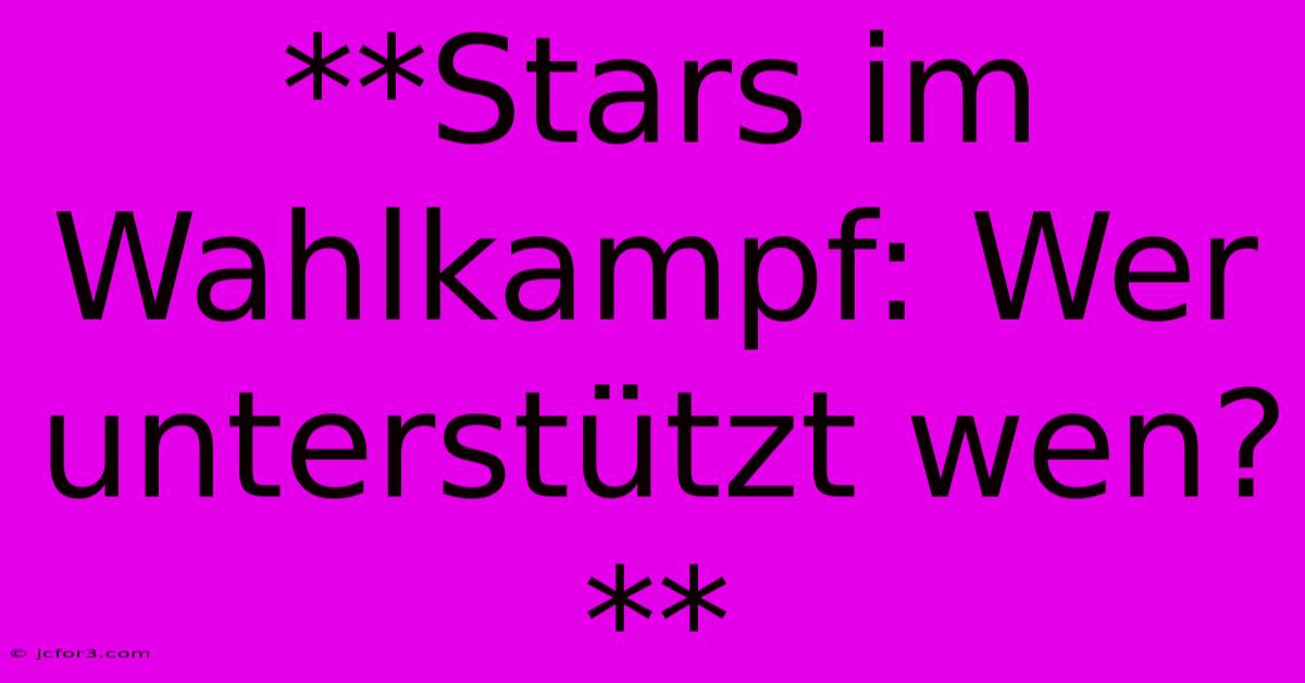 **Stars Im Wahlkampf: Wer Unterstützt Wen?** 