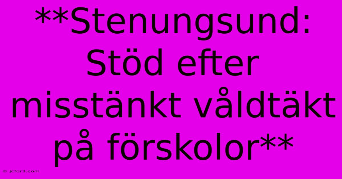 **Stenungsund: Stöd Efter Misstänkt Våldtäkt På Förskolor**