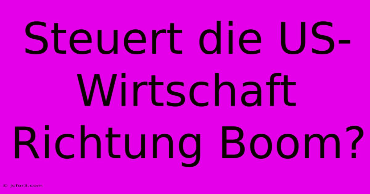 Steuert Die US-Wirtschaft Richtung Boom?