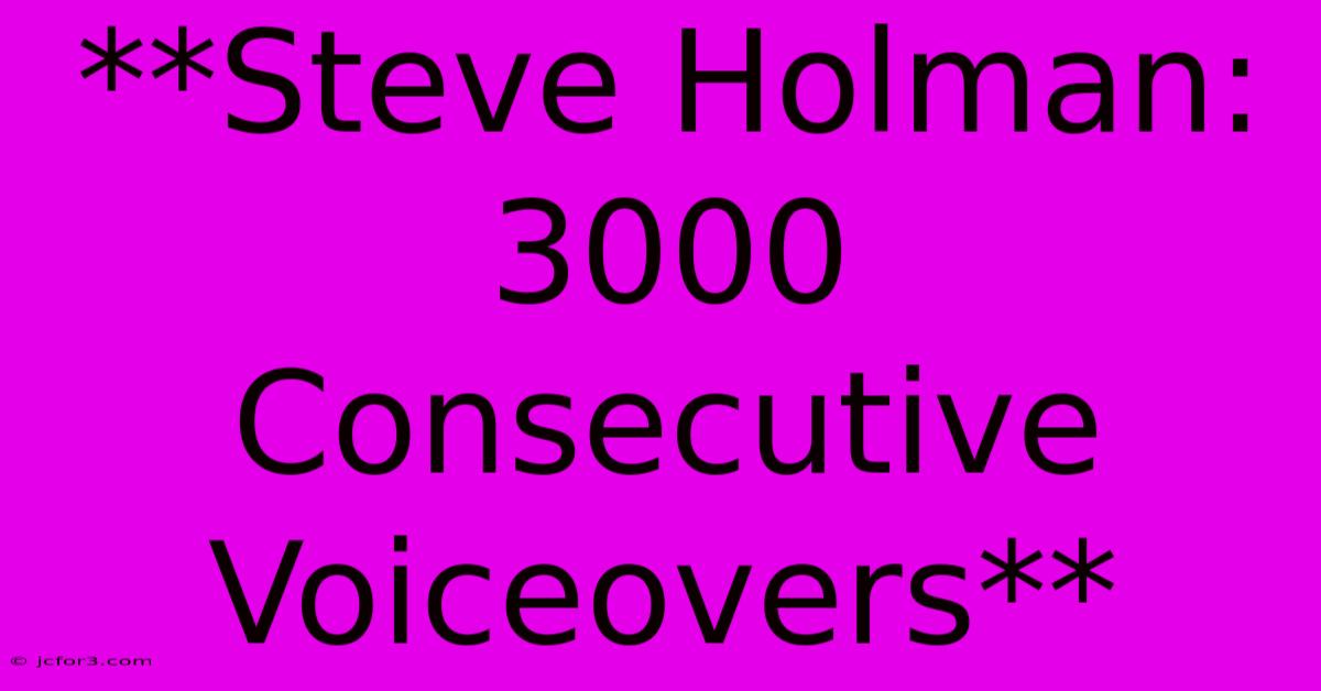 **Steve Holman: 3000 Consecutive Voiceovers**