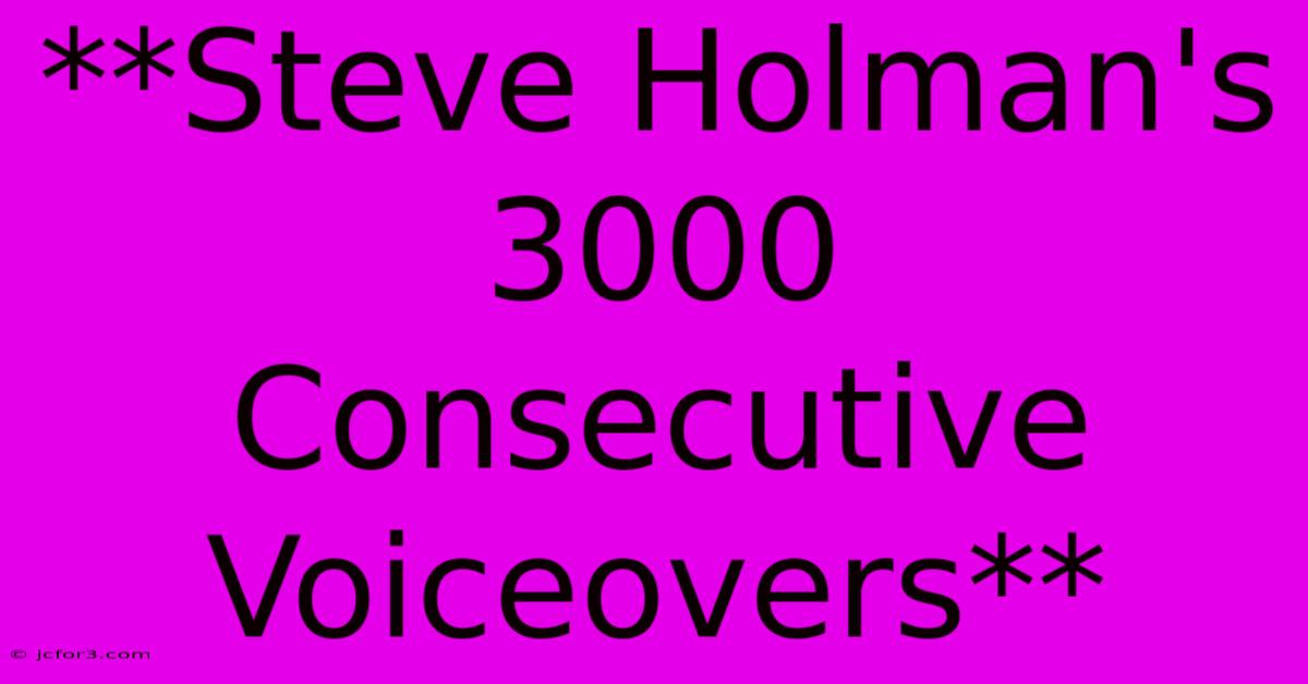 **Steve Holman's 3000 Consecutive Voiceovers**