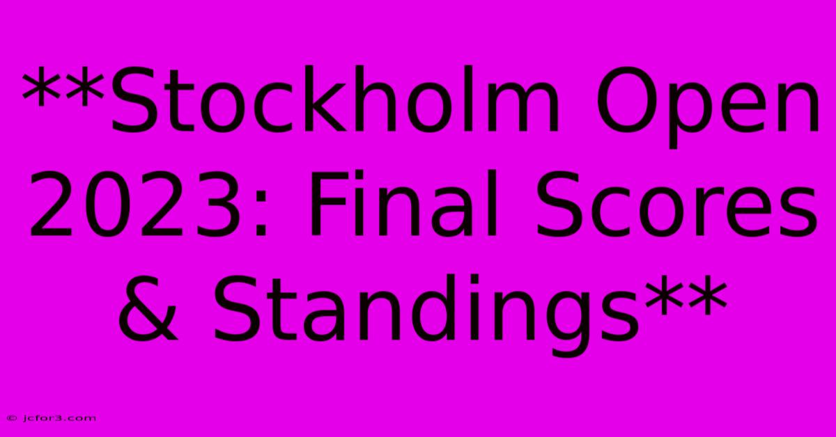 **Stockholm Open 2023: Final Scores & Standings**