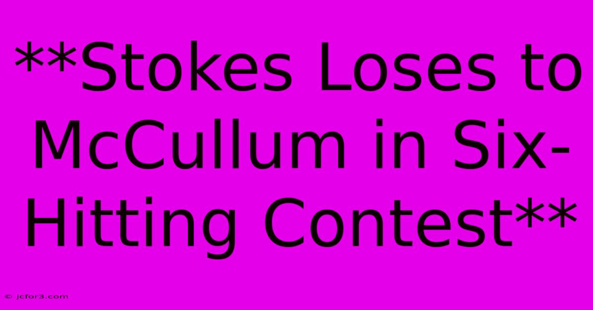 **Stokes Loses To McCullum In Six-Hitting Contest**